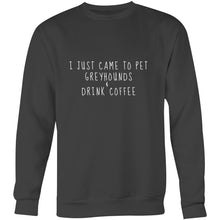 Load image into Gallery viewer, I Just Came to Pet Greyhounds &amp; Drink Coffee - Crew Sweatshirt
