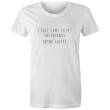 Load image into Gallery viewer, I Just Came to Pet Greyhounds &amp; Drink Coffee - Women&#39;s Classic T-Shirt
