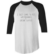 Load image into Gallery viewer, I Just Came to Pet Greyhounds &amp; Drink Coffee - 3/4 Sleeve Raglan T-Shirt
