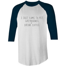 Load image into Gallery viewer, I Just Came to Pet Greyhounds &amp; Drink Coffee - 3/4 Sleeve Raglan T-Shirt
