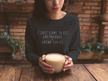 Load image into Gallery viewer, I Just Came to Pet Greyhounds &amp; Drink Coffee - Crew Sweatshirt
